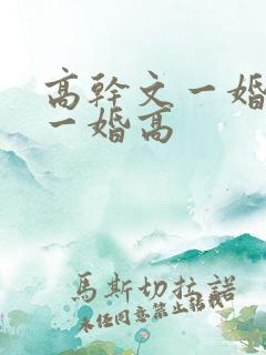 高干文一婚还比一婚高