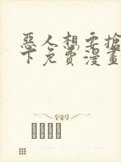 恶人想要抢救一下免费漫画下拉式六漫画