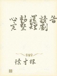 心动还请告诉我完整短剧