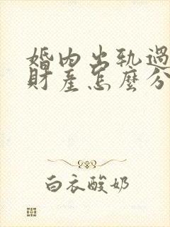 婚内出轨过错方财产怎么分割