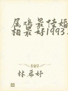 属鸡最佳婚配属相最好1993年