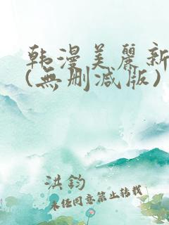 韩漫美丽新世界(无删减版)