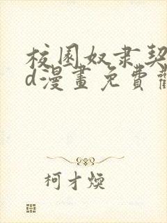 校园奴隶契约3d漫画免费观看