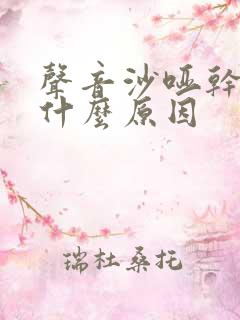 声音沙哑干咳是什么原因