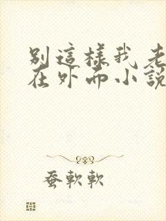 别这样我老公还在外面小说免费阅读