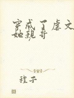 穿成了虐文女主她亲哥