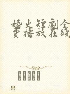 婚火短剧全集免费播放在线观看