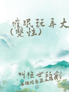 催眠玩弄大美人(双性)