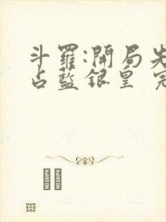 斗罗:开局先霸占蓝银皇 完结