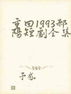 重回1993郝阳短剧全集免费