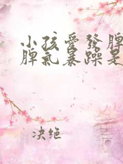 小孩爱发脾气,脾气暴躁是什么症状