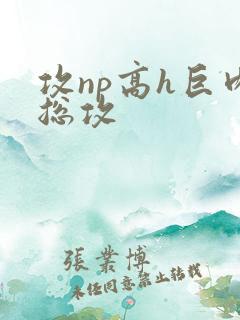 攻np高h巨肉总攻