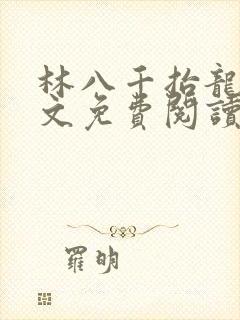 林八千抬龙棺全文免费阅读