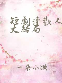 短剧清欢人间路大结局