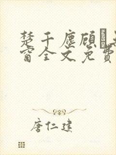 楚千尘顾玦无弹窗全文免费阅读