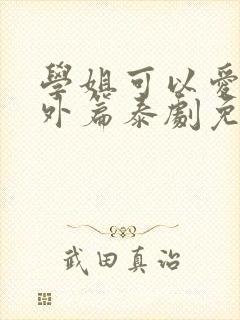 学姐可以爱我番外篇泰剧免费观看