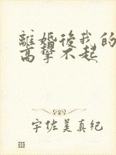 离婚后我的前妻高攀不起