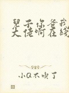 儿子你爸我真是大佬啊在线观看