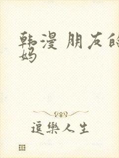 韩漫 朋友的妈妈