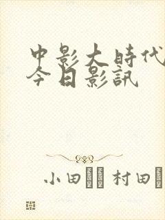 中影大时代影城今日影讯