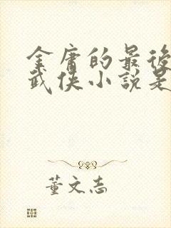 金庸的最后一部武侠小说是哪一部