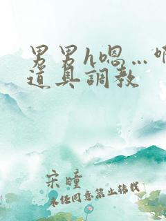 男男h嗯…啊 道具调教