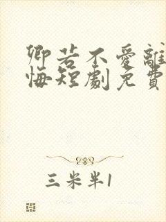 卿若不爱离开莫悔短剧免费观看大结局