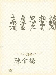 主角只想谈恋爱漫画免费阅读下拉式6漫画