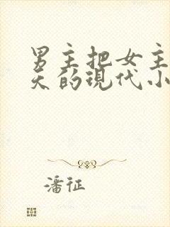 男主把女主宠上天的现代小说