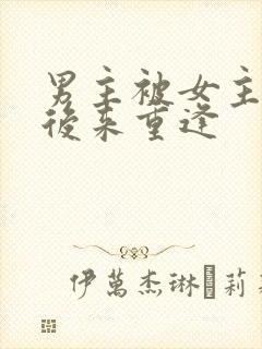 男主被女主抛弃后来重逢