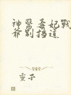 神医毒妃战神王爷别挡道