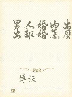 男人婚内出轨提出离婚怎么办