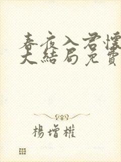 春夜入君怀短剧大结局免费观看