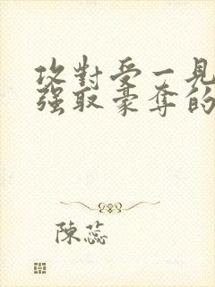 攻对受一见钟情强取豪夺的小说推荐