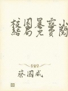 校园暴露小说大结局免费阅读