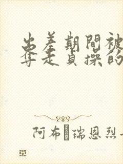 出差期间被上司夺走贞操的妻子电影