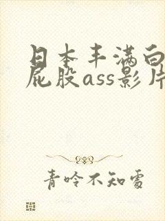日本丰满白嫩大屁股ass影片