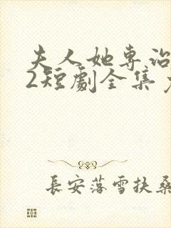 夫人她专治不服2短剧全集免费