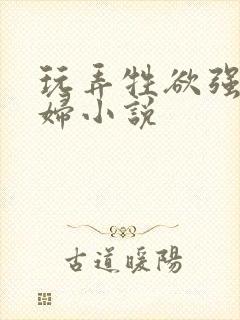 玩弄牲欲强的熟妇小说