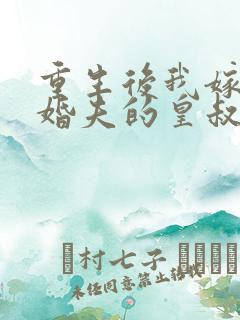 重生后我嫁了未婚夫的皇叔完结