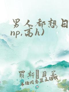 男人都想日她(np,高h)