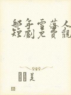 那年雪落人不知短剧免费观看