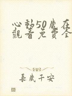 心动50岁在线观看免费全集电视剧