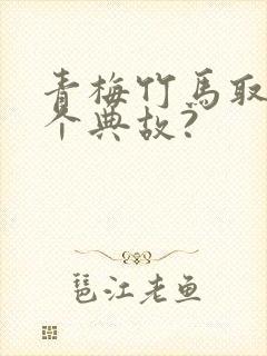 青梅竹马取自哪个典故?