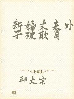 新婚丈夫外出妻子被欺负