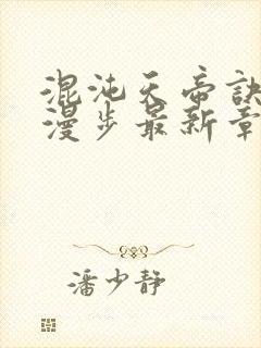 混沌天帝诀随风漫步最新章节阅读