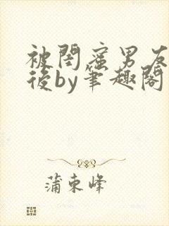 被闺蜜男友认错后by笔趣阁免费阅读无