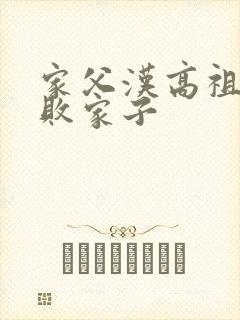 家父汉高祖吾乃败家子