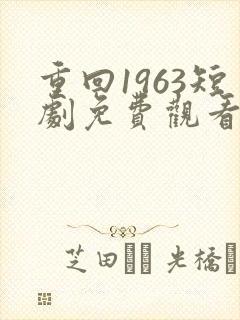 重回1963短剧免费观看全集