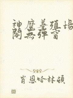 神魔养殖场笔趣阁无弹窗